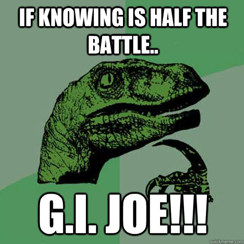 If knowing is half the battle.. G.I. JOE!!!  Philosoraptor