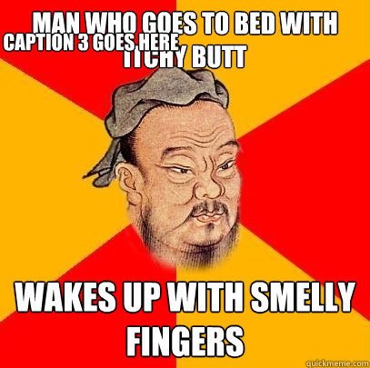 Man who goes to bed with itchy butt wakes up with smelly fingers Caption 3 goes here  Confucius says