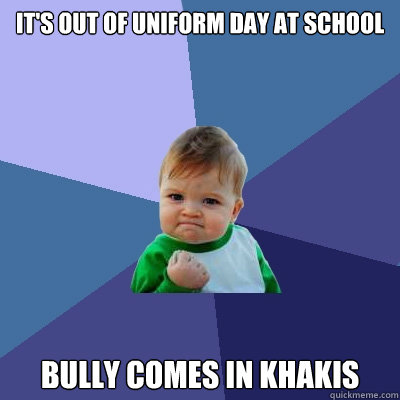 it's out of uniform day at school bully comes in khakis - it's out of uniform day at school bully comes in khakis  Success Kid