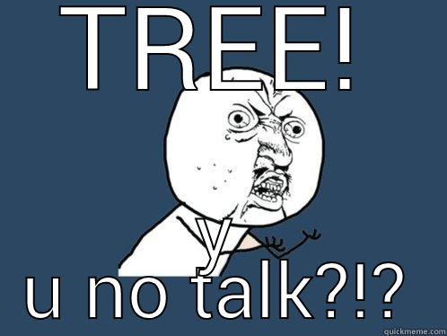 TREE! Y U NO TALK?!? Y U No