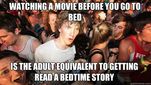 watching a movie before you go to bed is the adult equivalent to getting read a bedtime story  