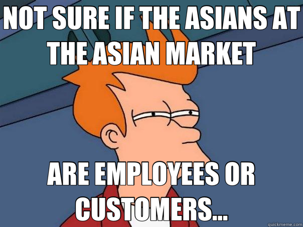 NOT SURE IF THE ASIANS AT THE ASIAN MARKET ARE EMPLOYEES OR CUSTOMERS...  Futurama Fry