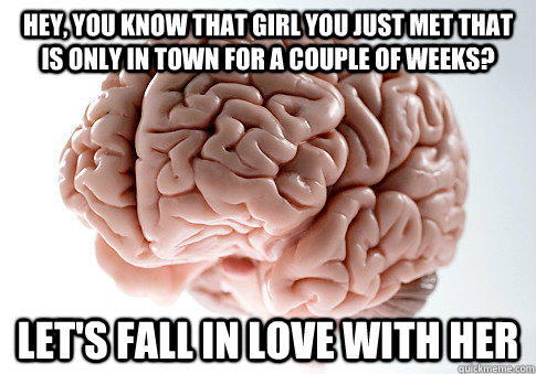 Hey, you know that girl you just met that is only in town for a couple of weeks? let's fall in love with her  