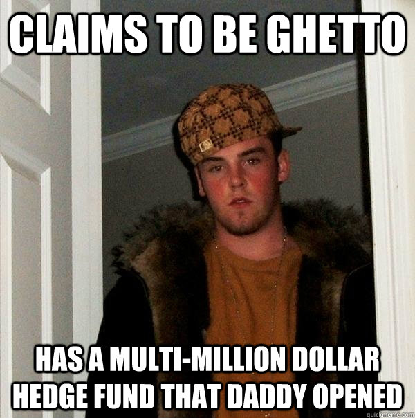 Claims to be ghetto has a multi-million dollar hedge fund that daddy opened  Scumbag Steve