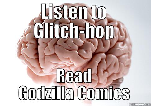 My brain right now - LISTEN TO GLITCH-HOP READ GODZILLA COMICS Scumbag Brain