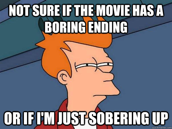 Not Sure if the movie has a boring ending Or If I'm just sobering up  Futurama Fry