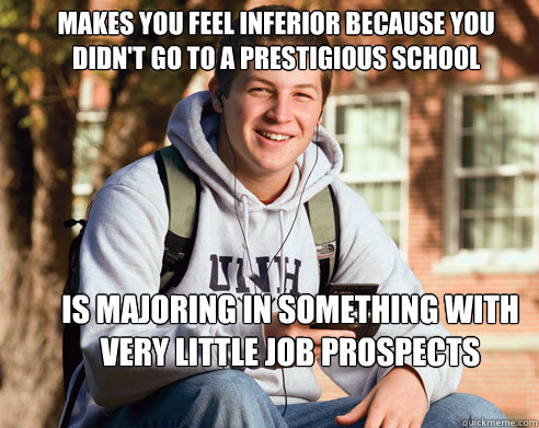 Makes you feel inferior because you didn't go to a prestigious school is majoring in something with very little job prospects  College Freshman