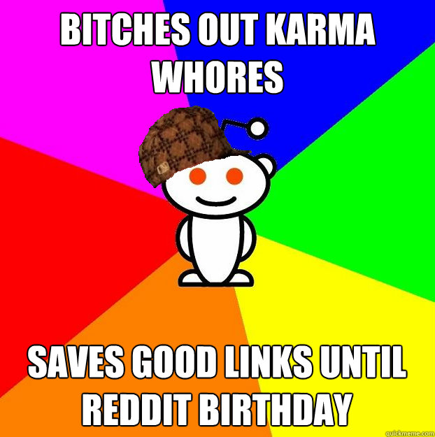 bitches out karma whores saves good links until reddit birthday - bitches out karma whores saves good links until reddit birthday  Scumbag Redditor
