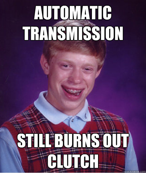 Automatic Transmission Still burns out clutch  Bad Luck Brian