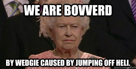 we are bovverd by wedgie caused by jumping off heli. - we are bovverd by wedgie caused by jumping off heli.  Unamused Queen