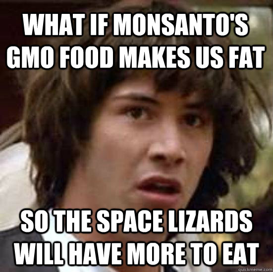 What if Monsanto's GMO Food makes us Fat So the Space Lizards will have more to eat  conspiracy keanu