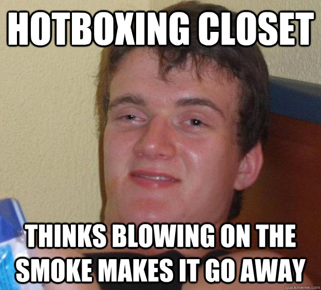 Hotboxing closet thinks blowing on the smoke makes it go away - Hotboxing closet thinks blowing on the smoke makes it go away  10 Guy