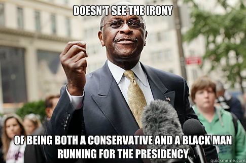 Doesn't see the irony Of being both a conservative and a black man running for the presidency  Herman Cain