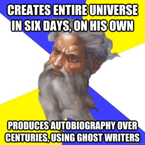 creates entire universe in six days, on his own produces autobiography over centuries, using ghost writers  