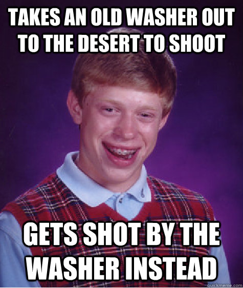 Takes an Old Washer Out To The Desert To Shoot Gets shot by the washer instead  Bad Luck Brian