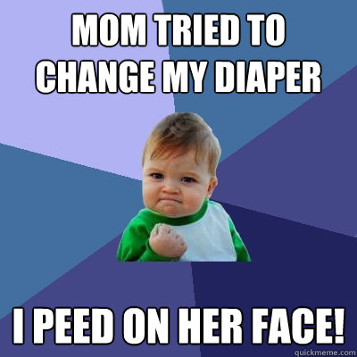 Mom tried to change my diaper I peed on her face!  Success Kid