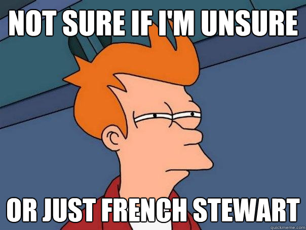 Not sure if I'm unsure or just french stewart  Futurama Fry