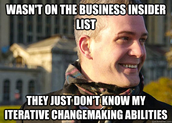 Wasn't on the business insider list They just don't know my iterative changemaking abilities  White Entrepreneurial Guy