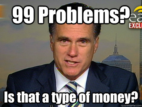 99 Problems? Is that a type of money? - 99 Problems? Is that a type of money?  Mitt Romney