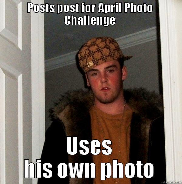 POSTS POST FOR APRIL PHOTO CHALLENGE USES HIS OWN PHOTO Scumbag Steve