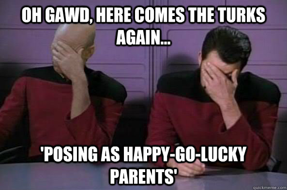 OH gawd, Here Comes The Turks Again... 'Posing as happy-go-lucky parents' - OH gawd, Here Comes The Turks Again... 'Posing as happy-go-lucky parents'  double facepalm NC