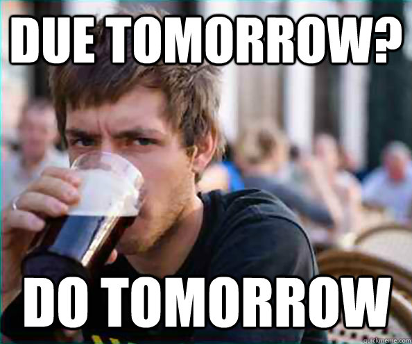 Due Tomorrow? Do tomorrow - Due Tomorrow? Do tomorrow  Lazy College Senior