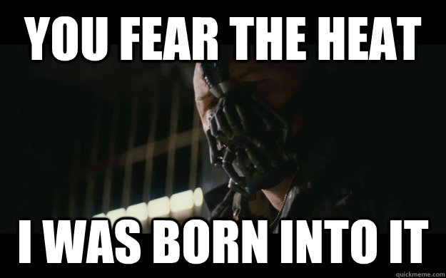 You fear the heat I was born into it  Badass Bane