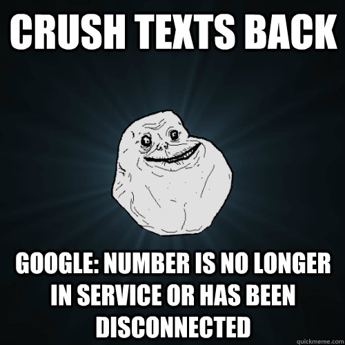 Crush texts back Google: Number is no longer in service or has been disconnected  Forever Alone