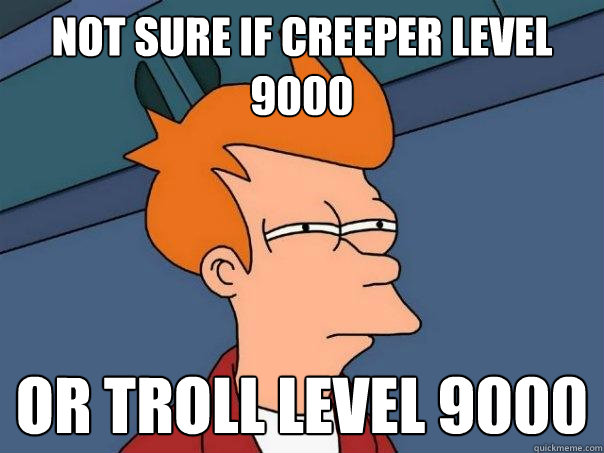 Not sure if creeper level 9000 Or troll level 9000 - Not sure if creeper level 9000 Or troll level 9000  Futurama Fry