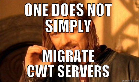 ONE DOES NOT SIMPLY MIGRATE CWT SERVERS One Does Not Simply