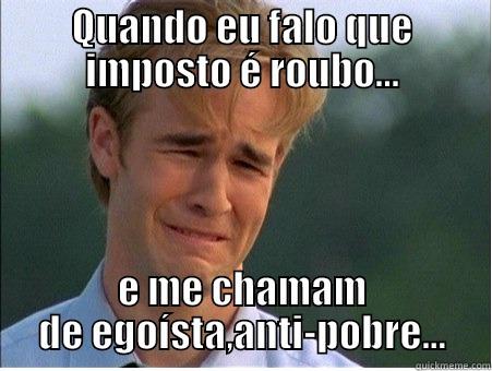 QUANDO EU FALO QUE IMPOSTO É ROUBO... E ME CHAMAM DE EGOÍSTA,ANTI-POBRE... 1990s Problems