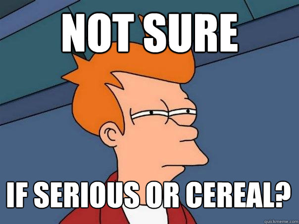 not sure if serious or cereal?  Futurama Fry