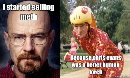 I started selling meth Because chris evans was a better human torch  