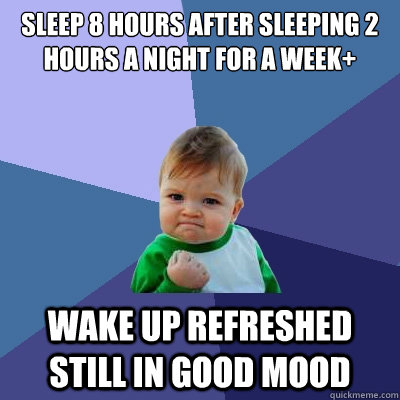 Sleep 8 hours after sleeping 2 hours a night for a week+ wake up refreshed still in good mood - Sleep 8 hours after sleeping 2 hours a night for a week+ wake up refreshed still in good mood  Success Kid