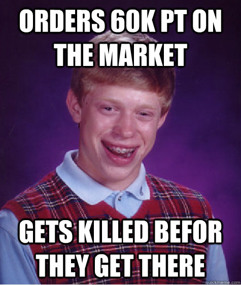 Orders 60k PT on the market gets killed befor they get there  Bad Luck Brian