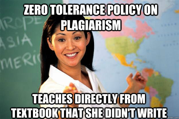 zero tolerance policy on Plagiarism  teaches directly from textbook that she didn't write  Unhelpful High School Teacher