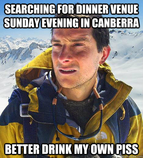 searching for dinner venue sunday evening in canberra better drink my own piss  Bear Grylls