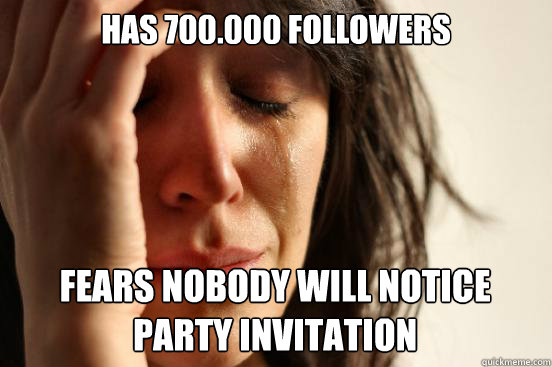 HAS 700.000 FOLLOWERS FEARS NOBODY WILL NOTICE PARTY INVITATION Caption 3 goes here  First World Problems