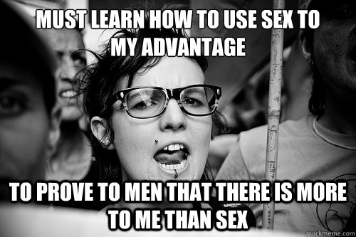 Must learn how to use sex to 
my advantage To prove to men that there is more to me than sex  Hypocrite Feminist