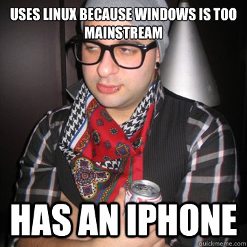 Uses Linux because Windows is too mainstream Has an iPhone  Oblivious Hipster