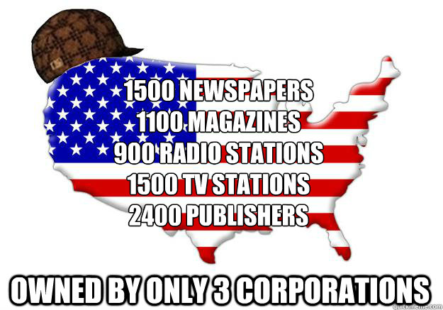 1500 Newspapers
1100 Magazines
900 Radio Stations 
1500 TV Stations
2400 Publishers Owned by only 3 Corporations  Scumbag america