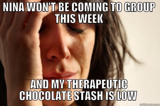 NINA WON'T BE COMING TO GROUP THIS WEEK AND MY THERAPEUTIC CHOCOLATE STASH IS LOW  First World Problems