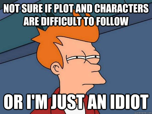 Not sure if plot and characters are difficult to follow Or I'm just an idiot - Not sure if plot and characters are difficult to follow Or I'm just an idiot  Futurama Fry