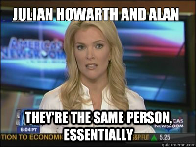 Julian Howarth and alan davies They're the same person, essentially  Megyn Kelly