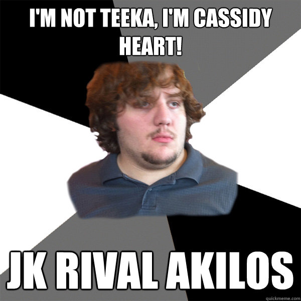 i'm not teeka, i'm cassidy heart! jk rival akilos  Family Tech Support Guy