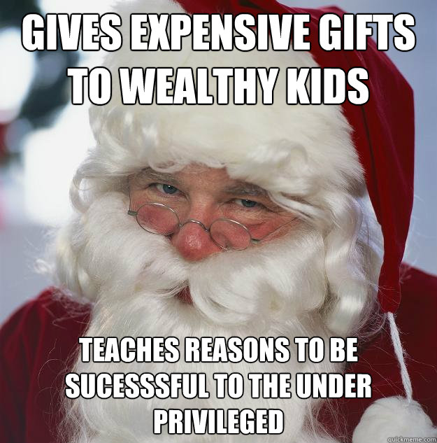 Gives expensive gifts to wealthy kids Teaches reasons to be sucesssful to the under privileged  Scumbag Santa