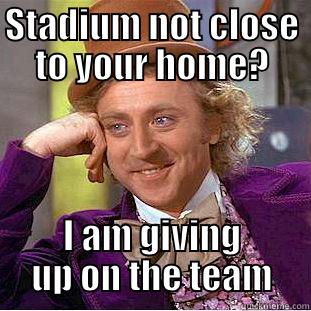 STADIUM NOT CLOSE TO YOUR HOME? I AM GIVING UP ON THE TEAM Creepy Wonka