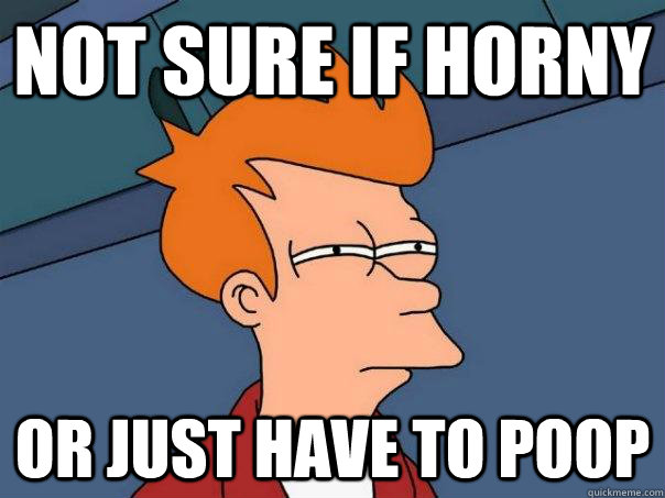 Not sure if horny Or just have to poop  Futurama Fry