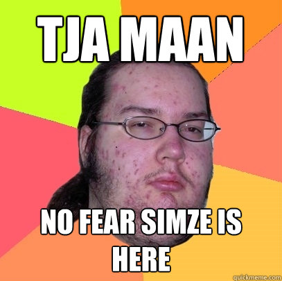 TJA MAAN no fear simze is here  Butthurt Dweller