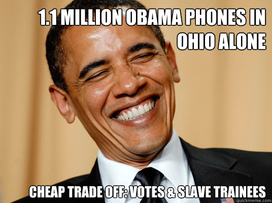 1.1 million Obama phones in Ohio alone Cheap trade off: votes & slave trainees  Laughing Obama